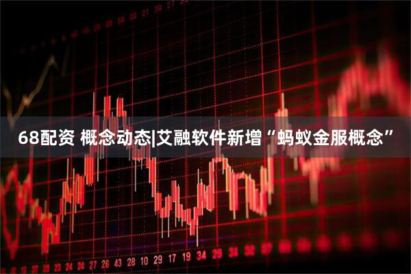 68配资 概念动态|艾融软件新增“蚂蚁金服概念”