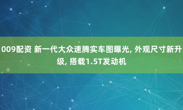 009配资 新一代大众速腾实车图曝光, 外观尺寸新升级, 搭载1.5T发动机