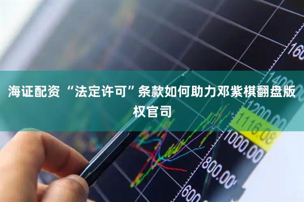 海证配资 “法定许可”条款如何助力邓紫棋翻盘版权官司