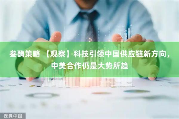 叁酶策略 【观察】科技引领中国供应链新方向，中美合作仍是大势所趋