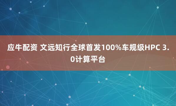 应牛配资 文远知行全球首发100%车规级HPC 3.0计算平台