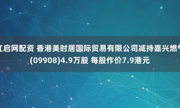 红启网配资 香港美时居国际贸易有限公司减持嘉兴燃气(09908)4.9万股 每股作价7.9港元